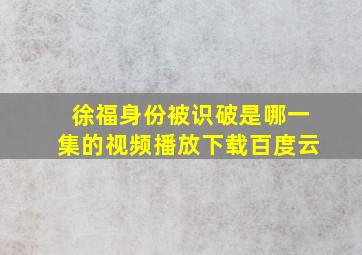 徐福身份被识破是哪一集的视频播放下载百度云