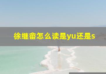 徐继畲怎么读是yu还是s