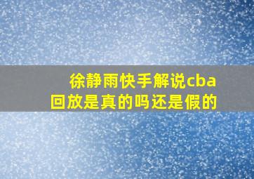 徐静雨快手解说cba回放是真的吗还是假的