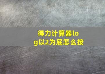 得力计算器log以2为底怎么按