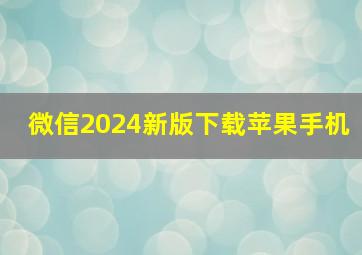 微信2024新版下载苹果手机