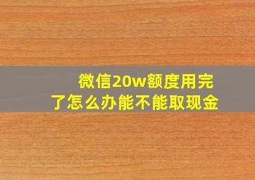 微信20w额度用完了怎么办能不能取现金