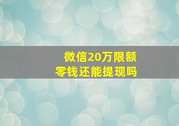 微信20万限额零钱还能提现吗