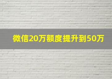 微信20万额度提升到50万