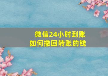 微信24小时到账如何撤回转账的钱