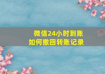 微信24小时到账如何撤回转账记录