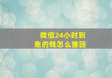 微信24小时到账的钱怎么撤回