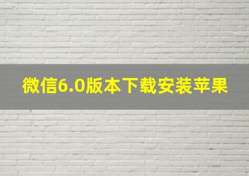 微信6.0版本下载安装苹果