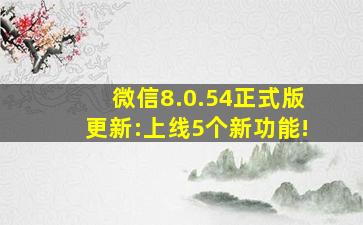 微信8.0.54正式版更新:上线5个新功能!