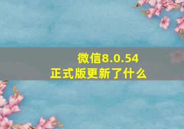 微信8.0.54正式版更新了什么