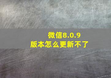 微信8.0.9版本怎么更新不了