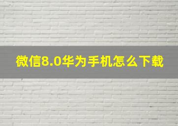 微信8.0华为手机怎么下载