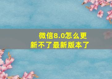 微信8.0怎么更新不了最新版本了