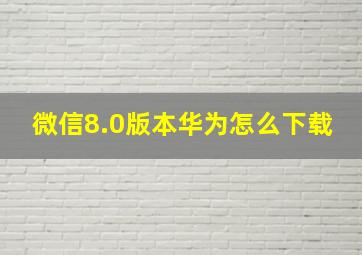 微信8.0版本华为怎么下载