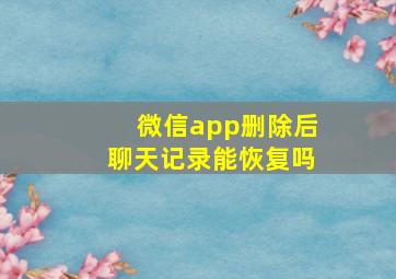 微信app删除后聊天记录能恢复吗