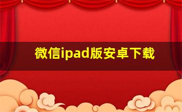 微信ipad版安卓下载