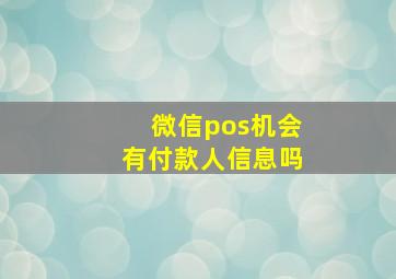 微信pos机会有付款人信息吗