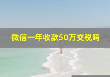 微信一年收款50万交税吗