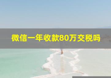 微信一年收款80万交税吗