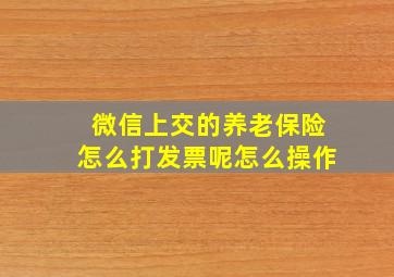 微信上交的养老保险怎么打发票呢怎么操作