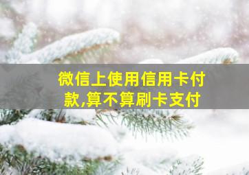 微信上使用信用卡付款,算不算刷卡支付