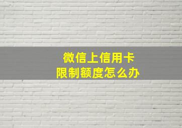 微信上信用卡限制额度怎么办