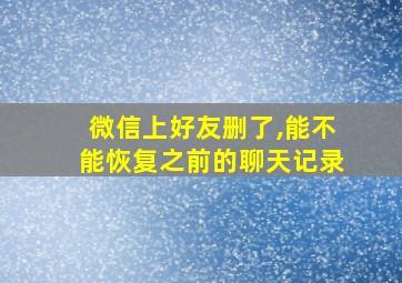 微信上好友删了,能不能恢复之前的聊天记录