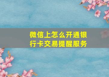 微信上怎么开通银行卡交易提醒服务