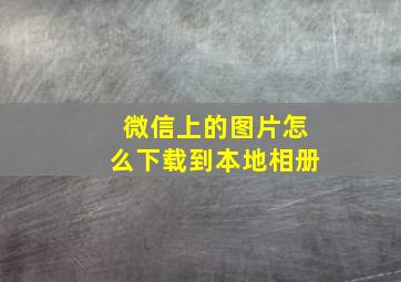 微信上的图片怎么下载到本地相册