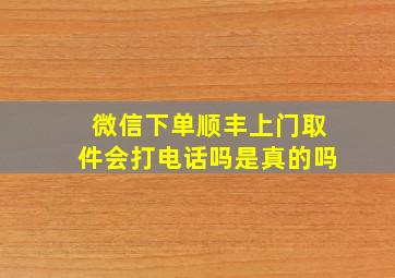 微信下单顺丰上门取件会打电话吗是真的吗