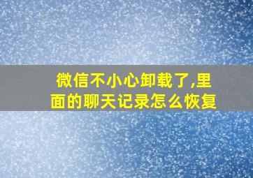 微信不小心卸载了,里面的聊天记录怎么恢复