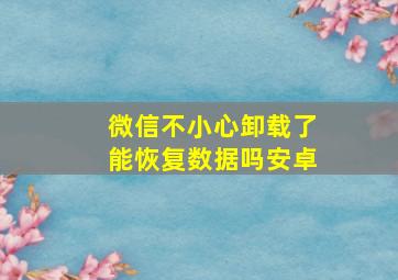 微信不小心卸载了能恢复数据吗安卓