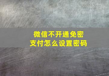 微信不开通免密支付怎么设置密码