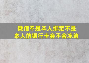 微信不是本人绑定不是本人的银行卡会不会冻结