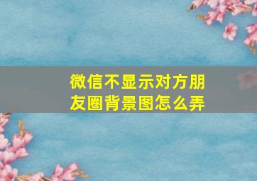 微信不显示对方朋友圈背景图怎么弄