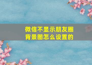 微信不显示朋友圈背景图怎么设置的