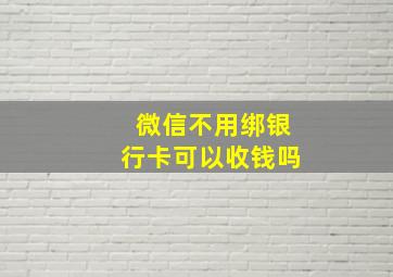 微信不用绑银行卡可以收钱吗