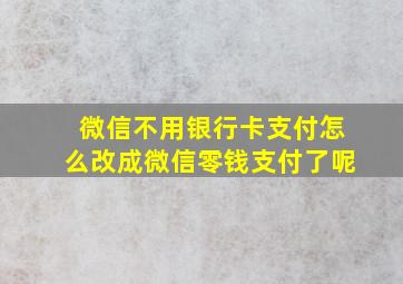 微信不用银行卡支付怎么改成微信零钱支付了呢