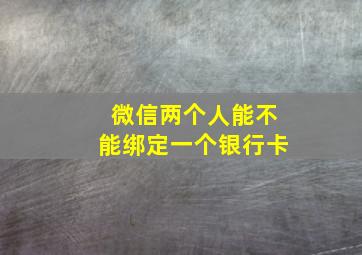 微信两个人能不能绑定一个银行卡