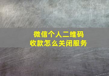 微信个人二维码收款怎么关闭服务