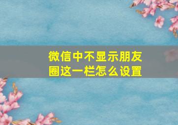 微信中不显示朋友圈这一栏怎么设置