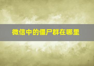 微信中的僵尸群在哪里