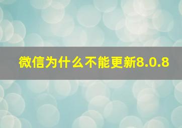 微信为什么不能更新8.0.8