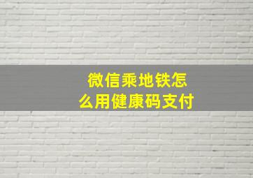 微信乘地铁怎么用健康码支付