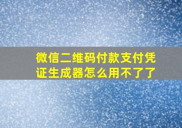 微信二维码付款支付凭证生成器怎么用不了了