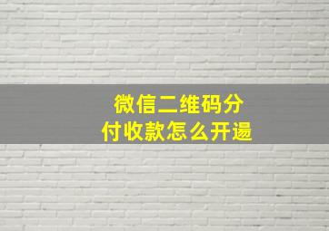 微信二维码分付收款怎么开逿