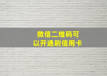 微信二维码可以开通刷信用卡