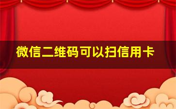 微信二维码可以扫信用卡