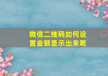 微信二维码如何设置金额显示出来呢