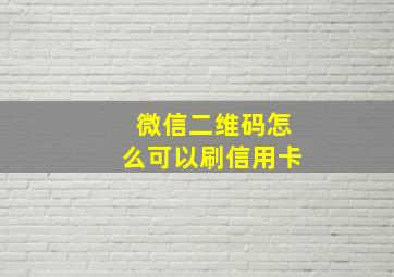 微信二维码怎么可以刷信用卡